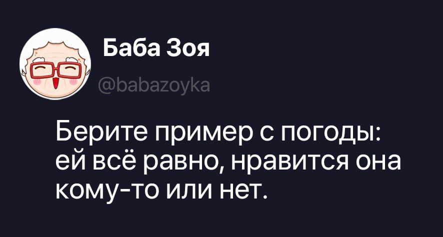 Баба Зоя @babazoyka Берите пример с погоды: ей всё равно, нравится она кому-то или нет.