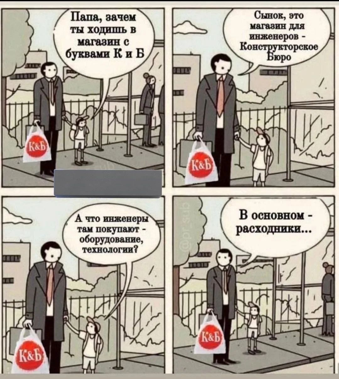 Папа, зачем ты ходишь в магазин с буквами К и Б? Сынок, это магазин для инженеров - Конструкторское Бюро. А что инженеры там покупают - оборудование, технологии? В основном - расходники...
