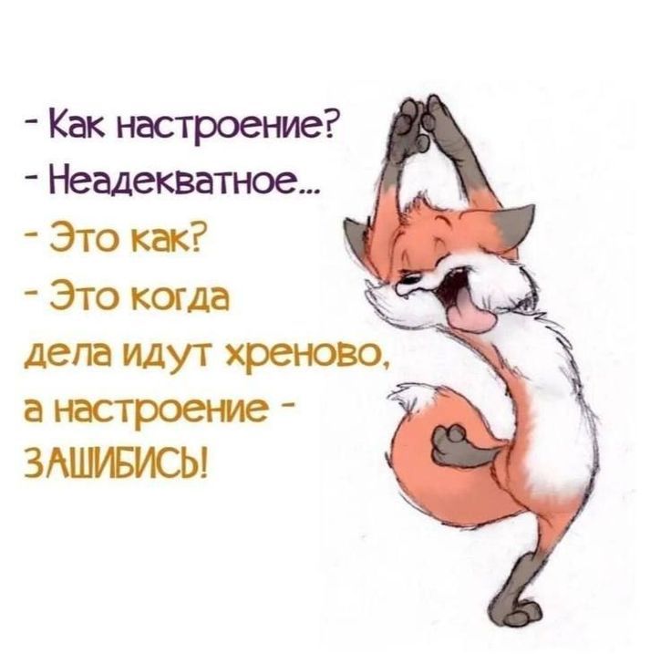 - Как настроение?
- Неадекватное...
- Это как?
- Это когда дела идут хреново, а настроение - ЗАШИБИСЬ!