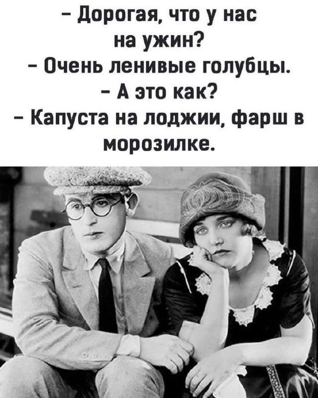 – Дорогая, что у нас на ужин? – Очень ленивые голубцы. – А это как? – Капуста на лоджии, фарш в морозилке.