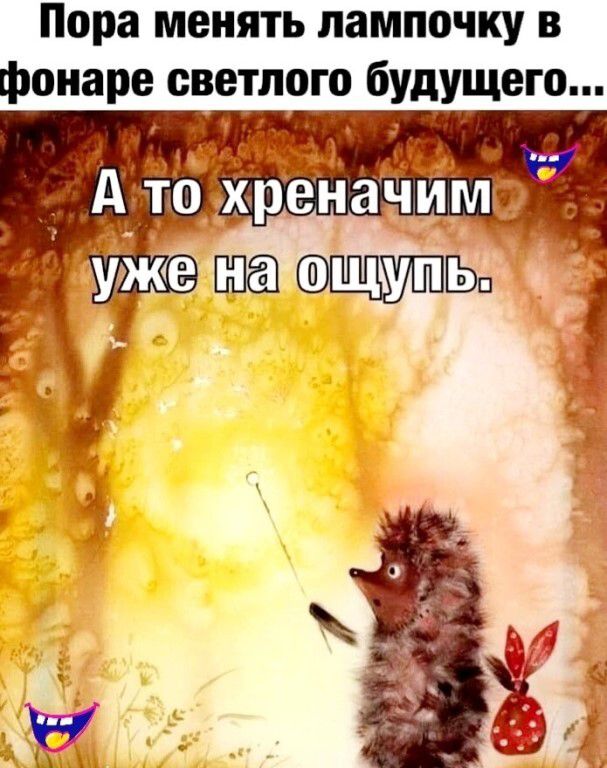 Пора менять лампочку в фонаре светлого будущего... А то хреначим уже на ощупь.