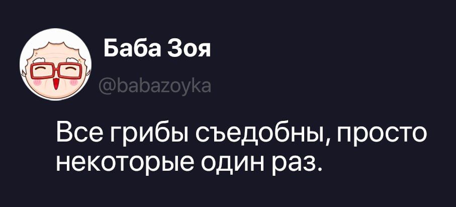 Баба Зоя @babazoyka Все грибы съедобны, просто некоторые один раз.