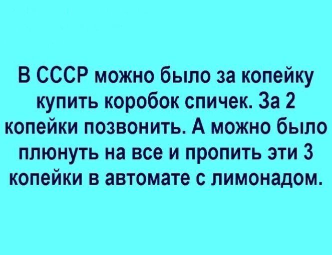 В СССР можно было за копейку купить коробок спичек. За 2 копейки позвонить. А можно было плюнуть на все и пропить эти 3 копейки в автомате с лимонадом.