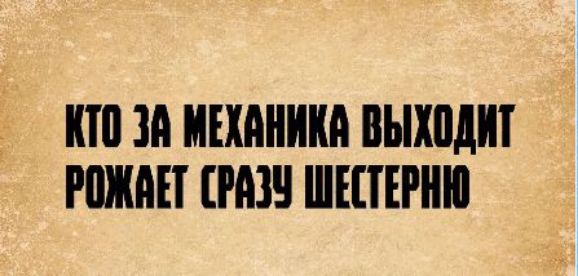 КТО ЗА МЕХАНИКА ВЫХОДИТ РОЖАЕТ СРАЗУ ШЕСТЕРНЮ