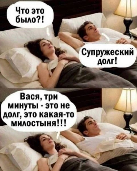 Что это было?! Супружеский долг! Вася, три минуты - это не долг, это какая-то милостыня!!!