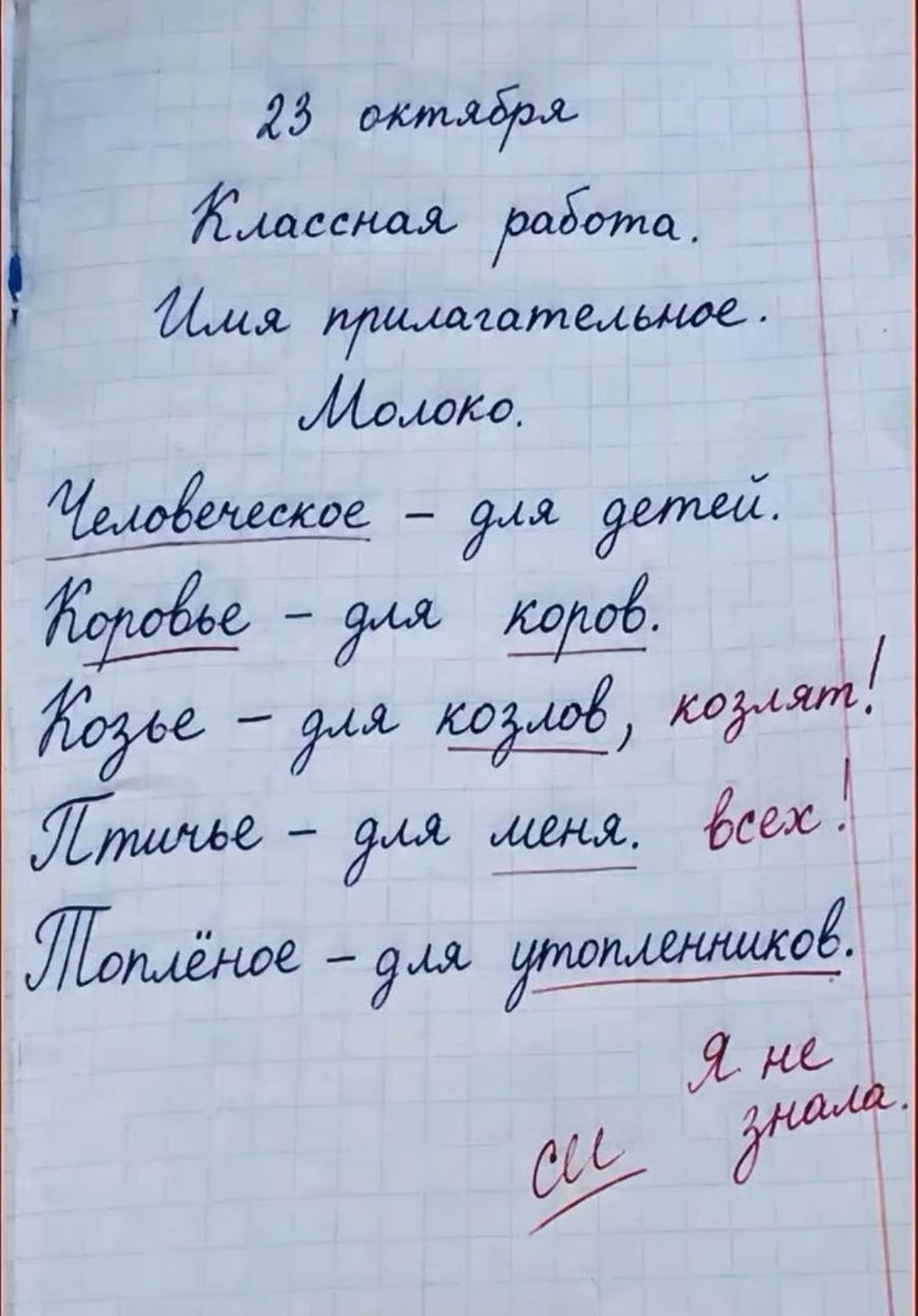 23 октября Классная работа. Имя прилагательное. Молоко. Человеческое — для детей. Коровье — для коров. Козье — для козлов, козлят! Птичье — для меня. всех! Топлёное — для утопленников. Я не знала.