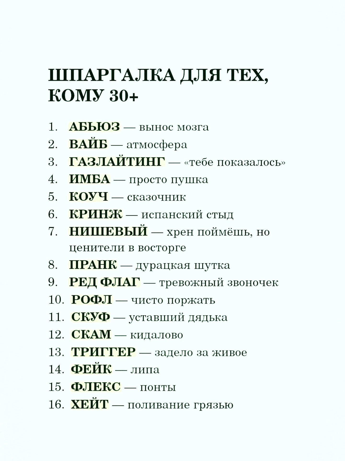 ШПАРГАЛКА ДЛЯ ТЕХ, КОМУ 30+ 1. АБЬЮЗ — вынос мозга 2. ВАЙБ — атмосфера 3. ГАЗЛАЙТИНГ — «тебе показалось» 4. ИМБА — просто пушка 5. КОУЧ — сказочник 6. КРИНЖ — испанский стыд 7. НИШЕВЫЙ — хрен поймёшь, но ценители в восторге 8. ПРАНК — дурацкая шутка 9. РЕД ФЛАГ — тревожный звоночек 10. РОФЛ — чисто поржать 11. СКУФ — уставший дядька 12. СККАМ —