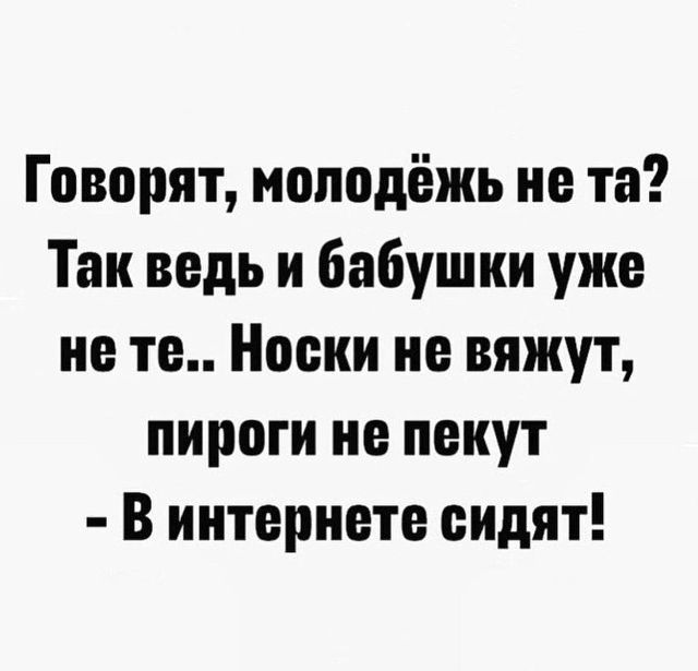 Говорят, молодёжь не та? Так ведь и бабушки уже не те.. Носки не вяжут, пироги не пекут - В интернете сидят!