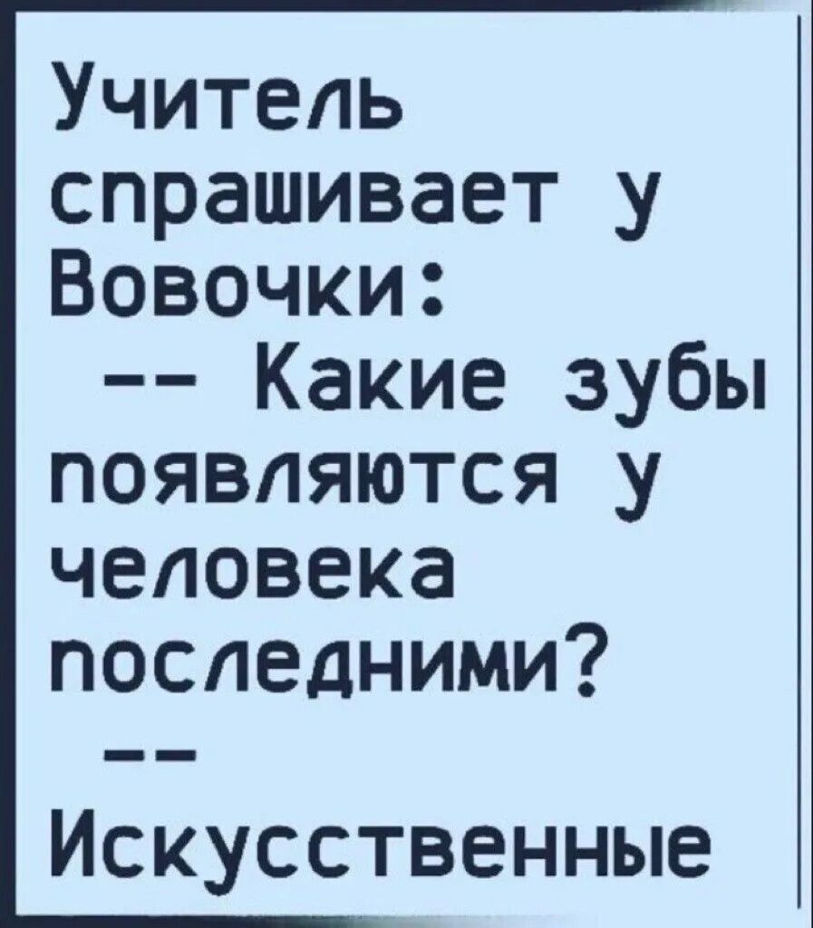 Учитель спрашивает у Вовочки: -- Какие зубы появляются у человека последними? -- Искусственные
