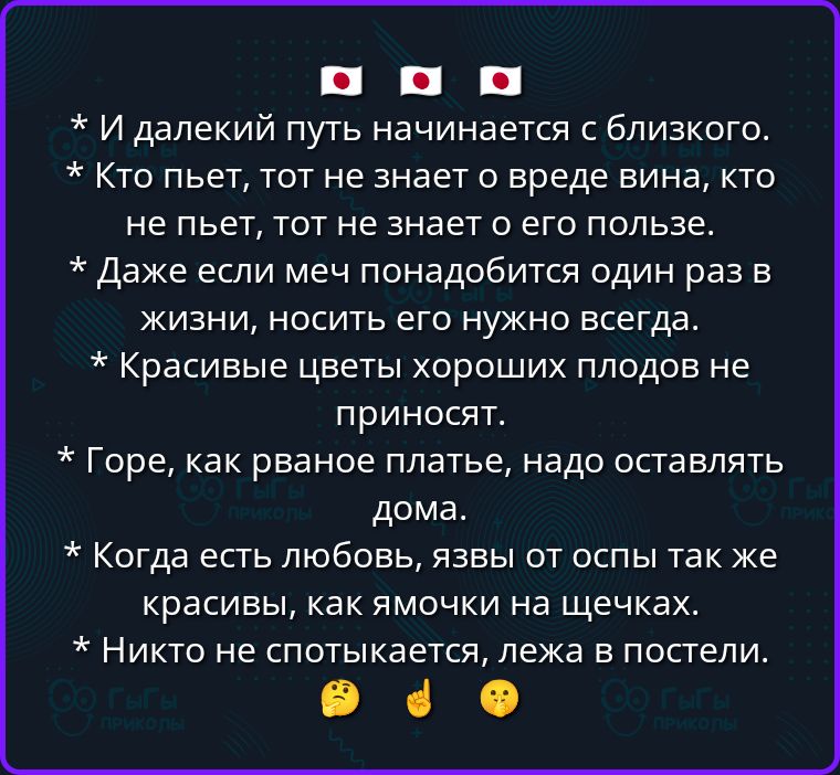 И далёкий путь начинается с близкого. Кто пьет, тот не знает о вреде вина, кто не пьет, тот не знает о его пользе. Даже если меч понадобится один раз в жизни, носить его нужно всегда. Красивые цветы хороших плодов не приносят. Горе, как рваное платье, надо оставлять дома. Когда есть любовь, язвы от оспы так же красивы, как ямочки на щечках. Никто