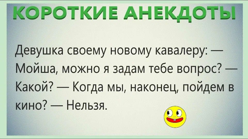 КОРОТКИЕ АНЕКДОТЫ Девушка своему новому кавалеру: — Мойша, можно я задам тебе вопрос? — Какой? — Когда мы, наконец, пойдем в кино? — Нельзя.
