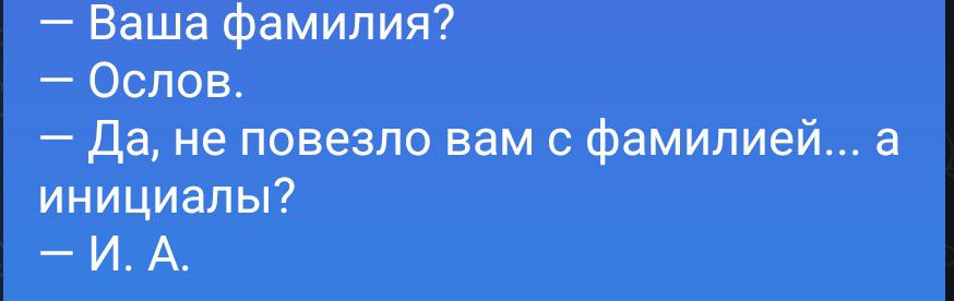 — Ваша фамилия?
— Ослов.
— Да, не повезло вам с фамилией... а инициалы?
— И. А.
