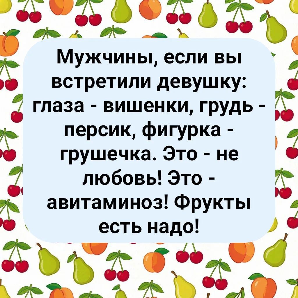 Мужчины, если вы встретили девушку: глаза - вишенки, грудь - персик, фигурка - грушечка. Это - не любовь! Это - авитаминоз! Фрукты есть надо!