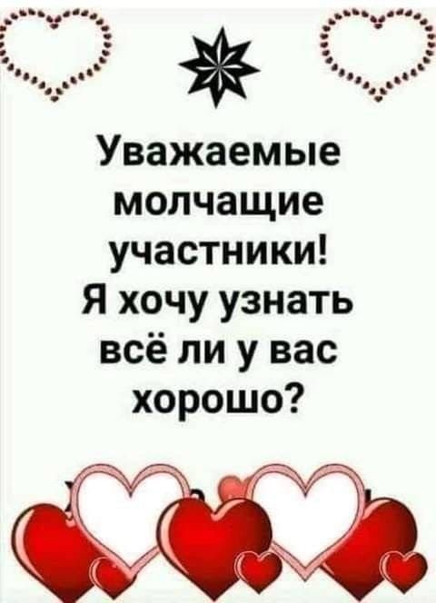 Уважаемые молчащие участники! Я хочу узнать всё ли у вас хорошо?