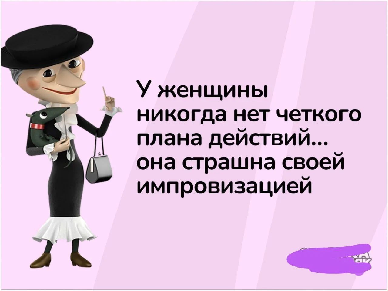 У женщины никогда нет четкого плана действий... она страшна своей импровизацией