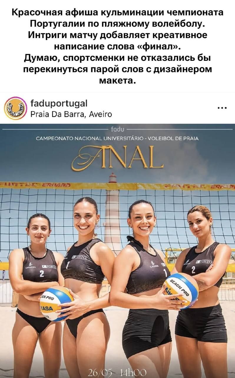 Красочная афиша кульминации чемпионата Португалии по пляжному волейболу. Интриги матчу добавляет креативное написание слова «финал». Думаю, спортсменки не отказались бы перекинуться парой слов с дизайнером макета. faduporrugal Praia Da Barra, Aveiro fadu CAMPEONATO NACIONAL UNIVERSITÁRIO - VOLEIBOL DE PRAIA ANAL FUTTEC ERHARD 26/05 14h00. На