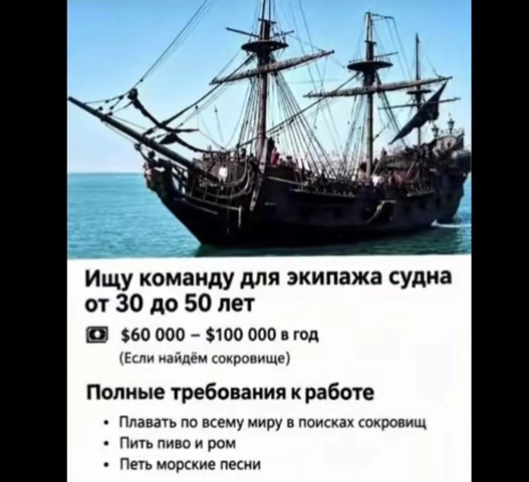 Ищу команду для экипажа судна от 30 до 50 лет $60 000 — $100 000 в год (Если найдём сокровище) Полные требования к работе • Плавать по всему миру в поисках сокровищ • Пить пиво и ром • Петь морские песни