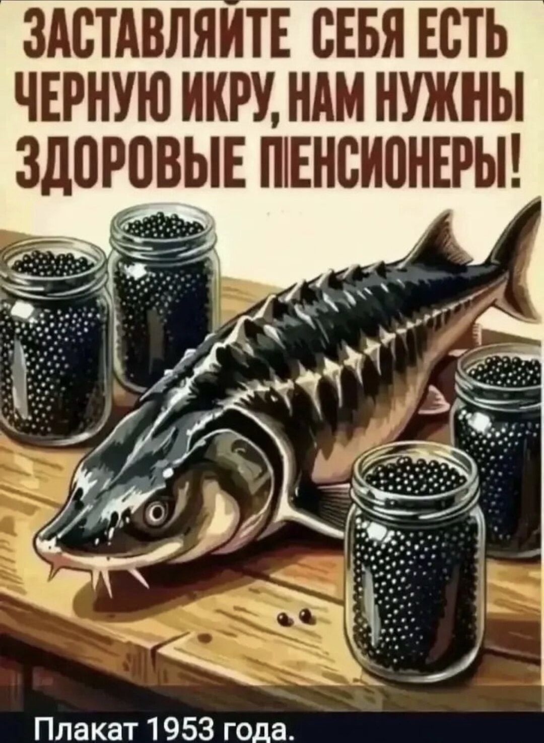 ЗАСТАВЛЯЙТЕ СЕБЯ ЕСТЬ ЧЕРНУЮ ИКРУ, НАМ НУЖНЫ ЗДОРОВЫЕ ПЕНСИОНЕРЫ! Плакат 1953 года.