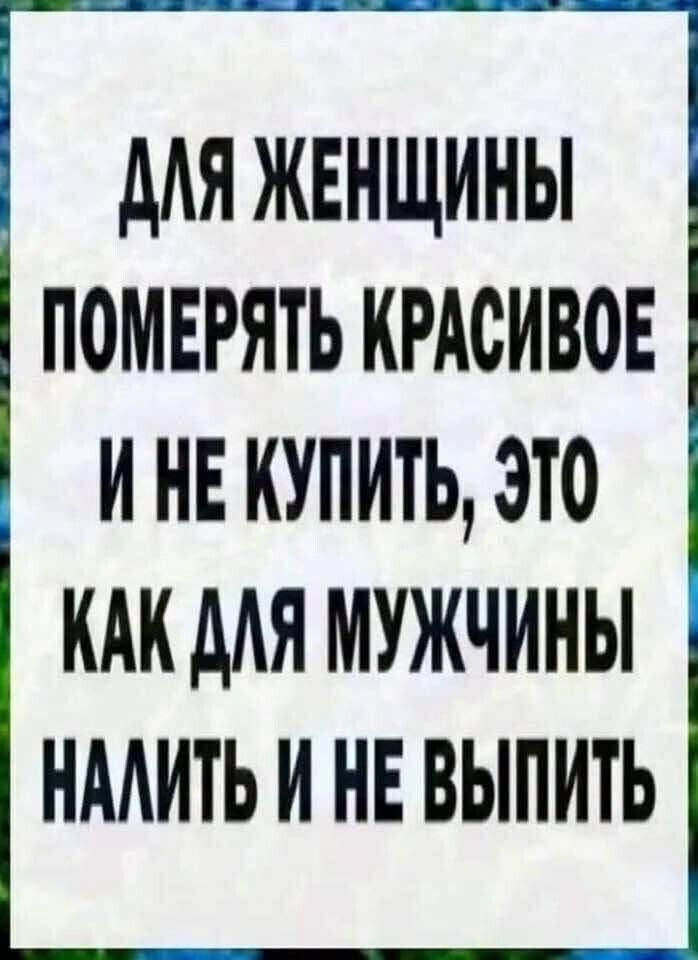 Для женщины померять красивое и не купить, это как для мужчины налить и не выпить