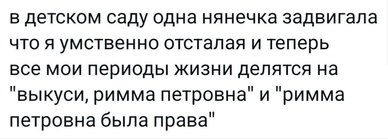 в детском саду одна нянечка задвигала что я умственно отсталая и теперь все мои периоды жизни делятся на 
