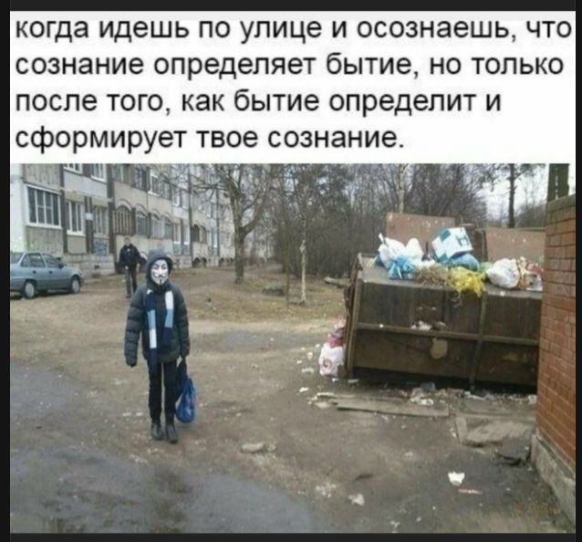 когда идешь по улице и осознаешь, что сознание определяет бытие, но только после того, как бытие определит и сформирует твое сознание.