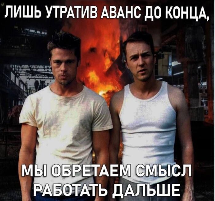 ЛИШЬ УТРАТИВ АВАНС ДО КОНЦА, МЫ ОБРЕТАЕМ СМЫСЛ РАБОТАТЬ ДАЛЬШЕ