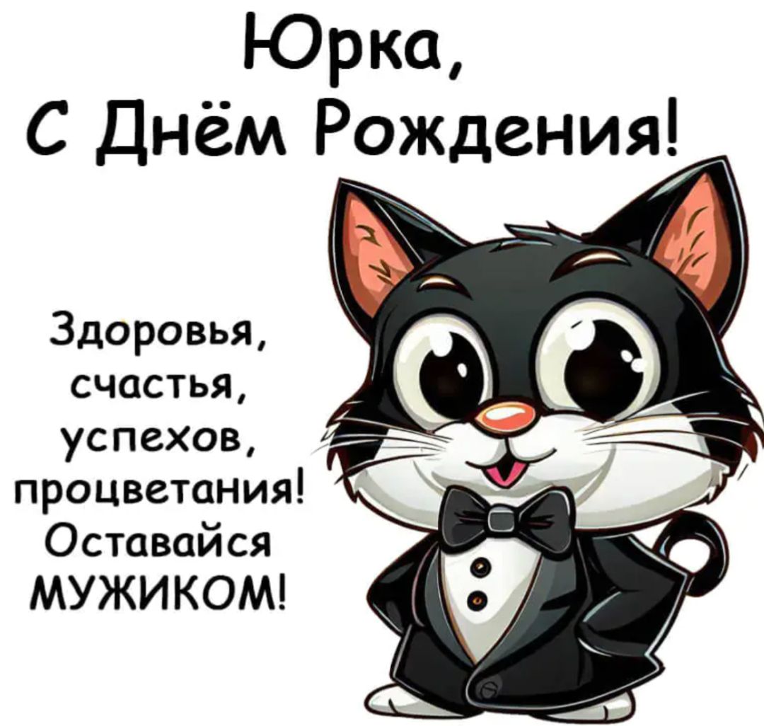 Юрка, С Днём Рождения! Здоровья, счастья, успехов, процветания! Оставайся МУЖИКОМ!