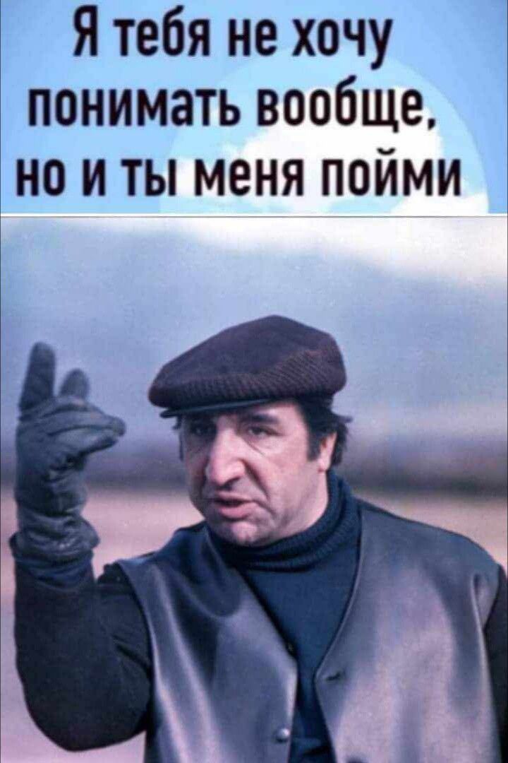 Я тебя не хочу понимать вообще, но и ты меня пойми
