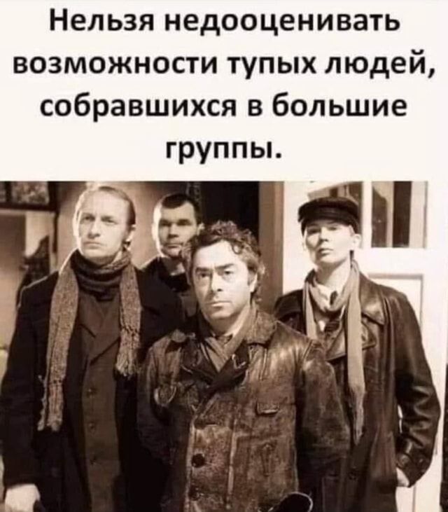 Нельзя недооценивать возможности тупых людей, собравшихся в большие группы.