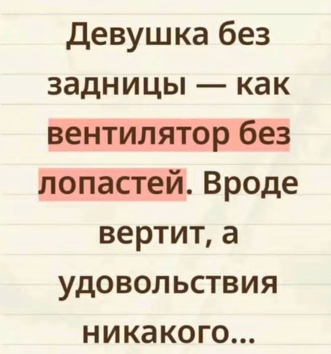 Девушка без задницы — как вентилятор без лопастей. Вроде вертит, а удовольствия никакого...