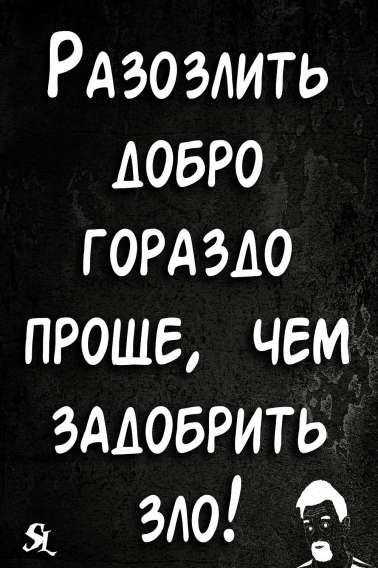 РАЗОЗЛИТЬ ДОБРО ГОРАЗДО ПРОЩЕ, ЧЕМ ЗАДОБРИТЬ ЗЛО!