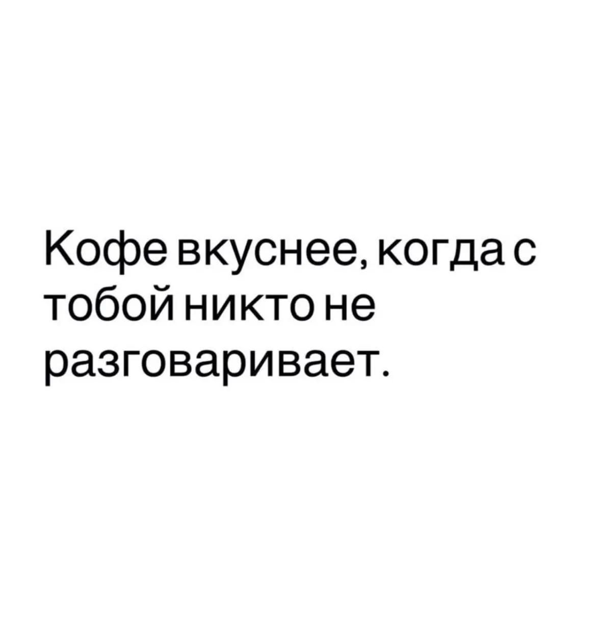 Кофе вкуснее, когда с тобой никто не разговаривает.