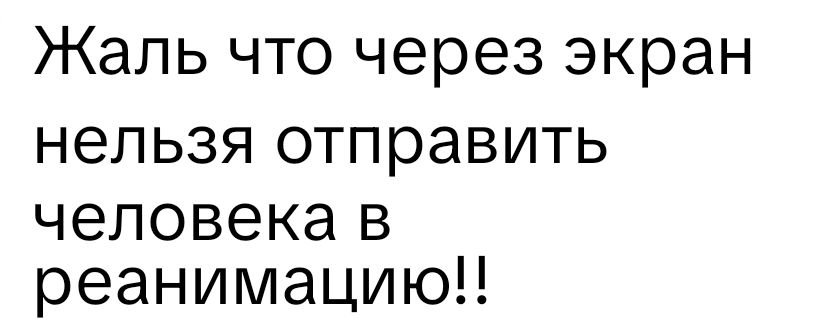 Жаль что через экран нельзя отправить человека в реанимацию!!
