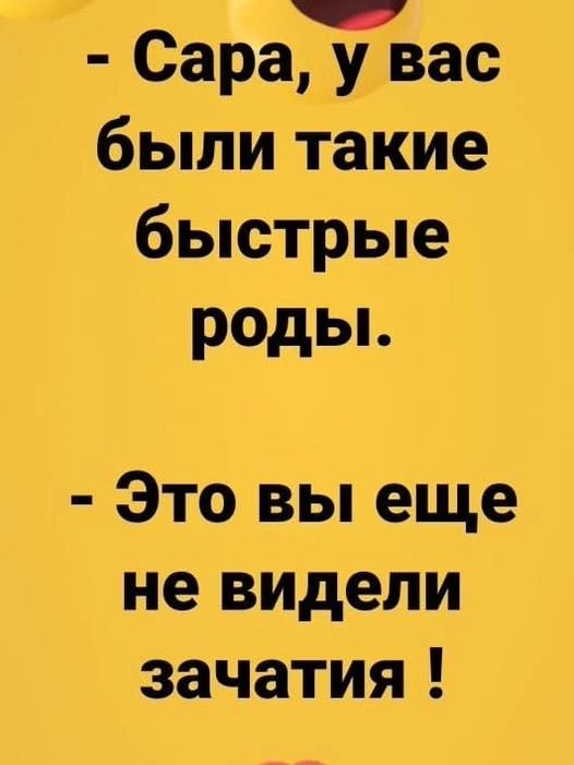 - Сара, у вас были такие быстрые роды.
- Это вы еще не видели зачатия!