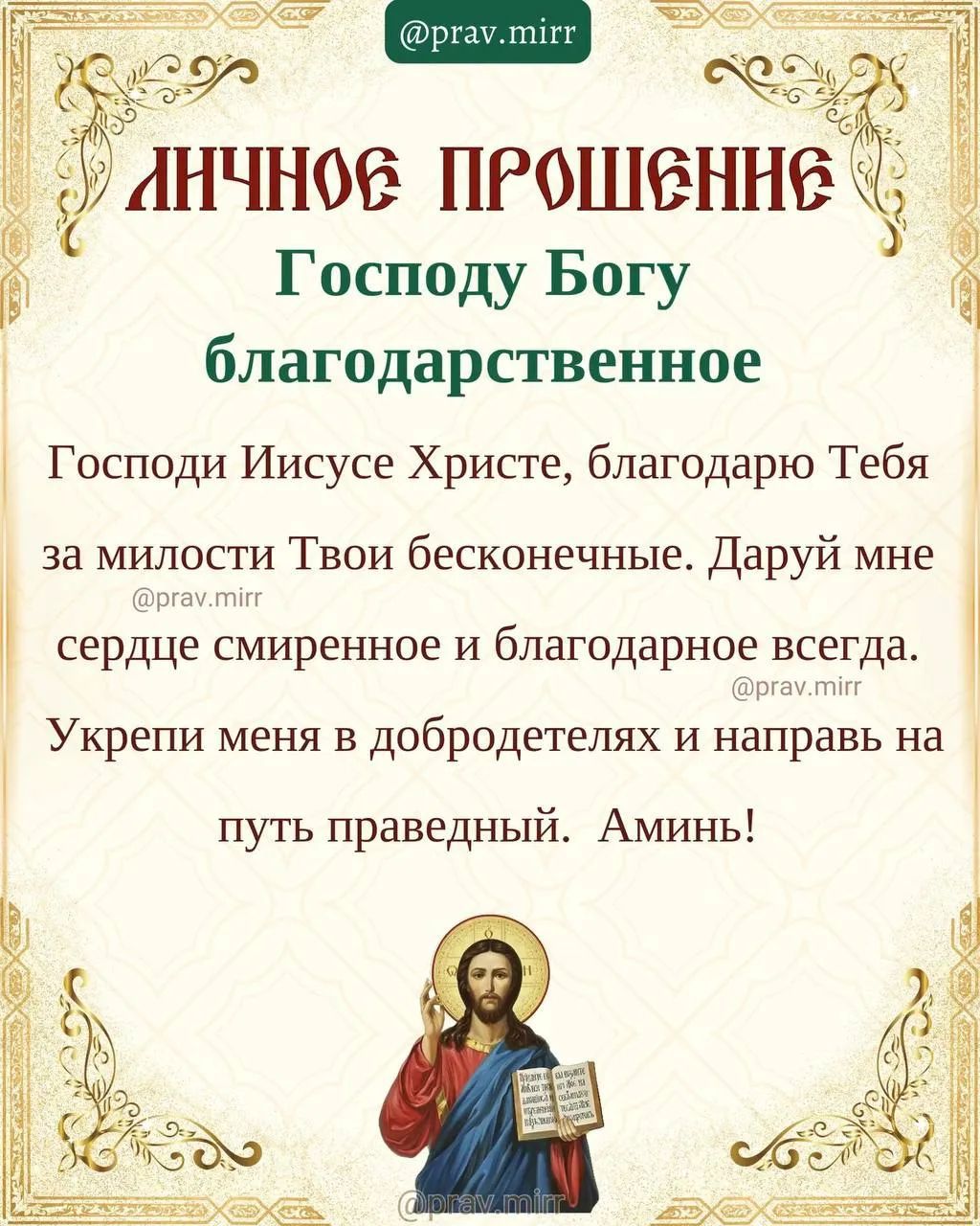 ЛИЧНОЕ ПРОШЕНИЕ Господу Богу благодарственное Господи Иисусе Христе, благодарю Тебя за милости Твои бесконечные. Даруй мне сердце смиренное и благодарное всегда. Укрепи меня в добродетелях и направь на путь праведный. Аминь!