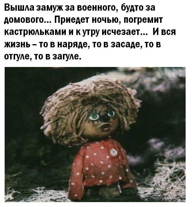 Вышла замуж за военного, будто за домового... Приедет ночью, погремит кастрюльками и к утру исчезает... И вся жизнь – то в наряде, то в засаде, то в отгуле, то в загуле.