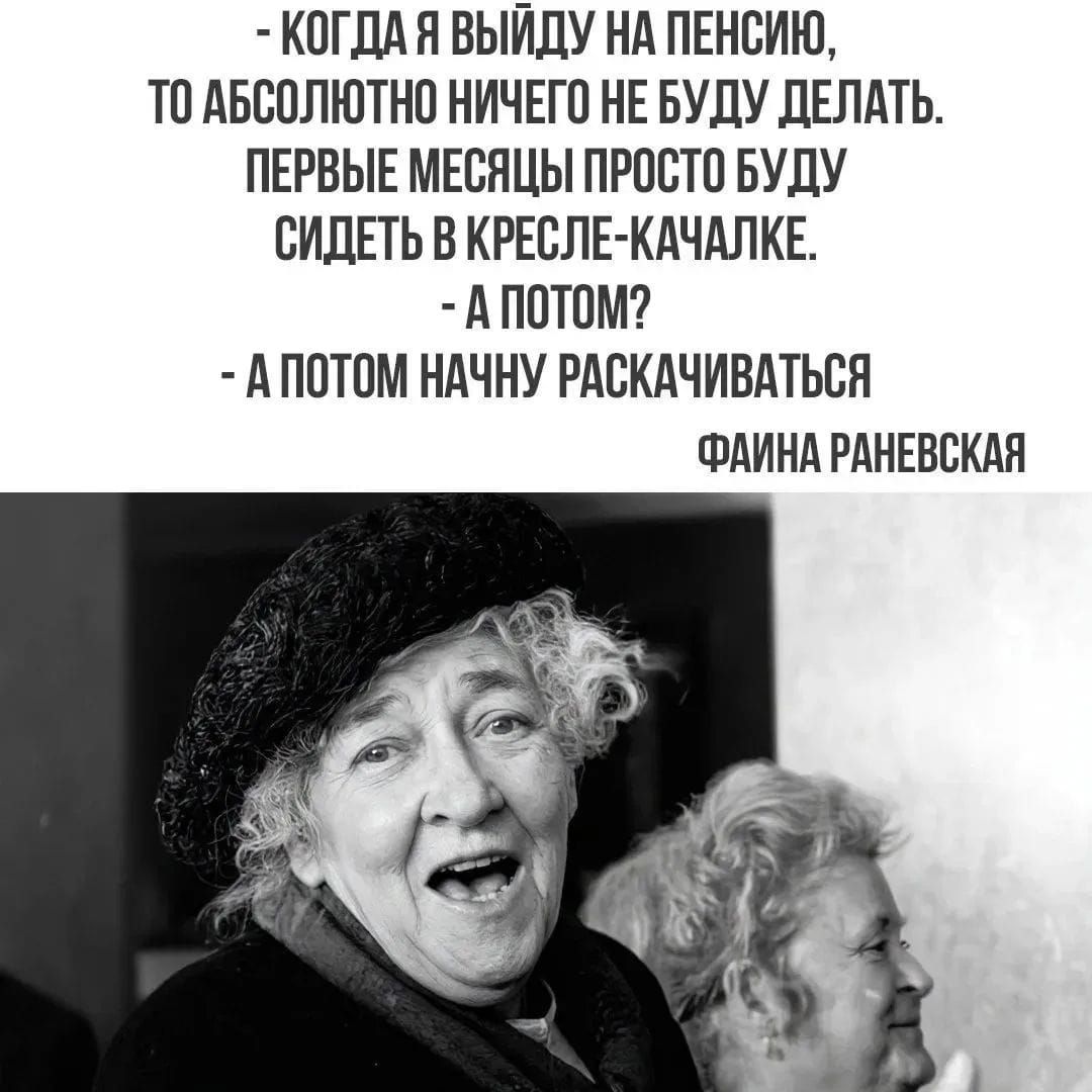 - Когда я выйду на пенсию, то абсолютно ничего не буду делать. Первые месяцы просто буду сидеть в кресле-качалке. - А потом? - А потом начну раскачиваться. Фаина Раневская