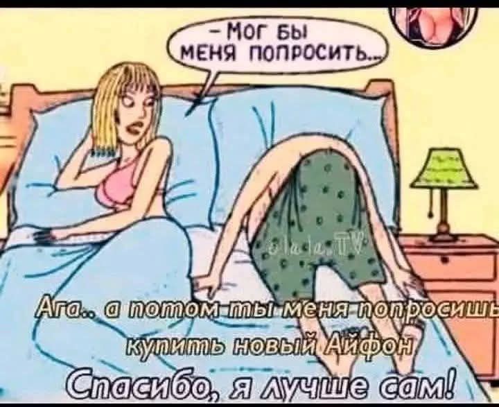 Мог бы меня попросить... Ага... а потом ты меня попросишь купить новый Айфон. Спасибо, я лучше сам!