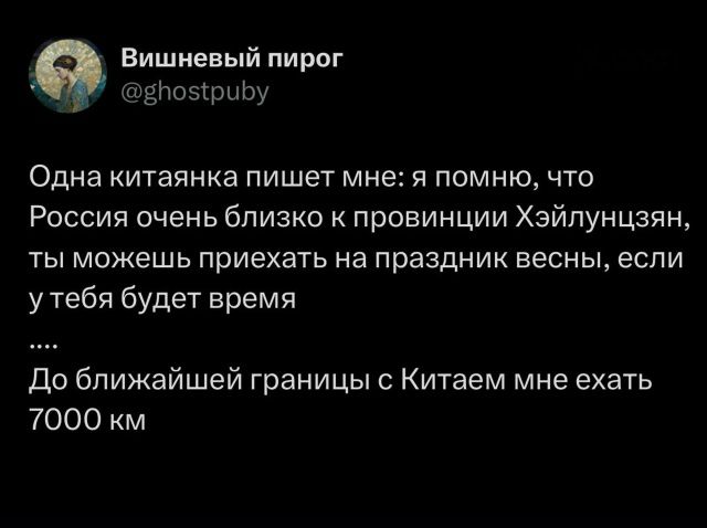 Вишневый пирог @ghostpuby Одна китаянка пишет мне: я помню, что Россия очень близко к провинции Хэйлунцзян, ты можешь приехать на праздник весны, если у тебя будет время .... До ближайшей границы с Китаем мне ехать 7000 км