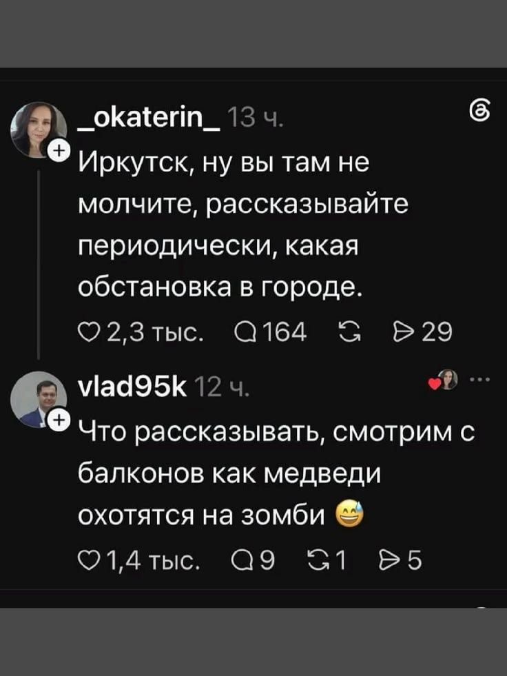 _okaterin_ 13 ч. Иркутск, ну вы там не молчите, рассказывайте периодически, какая обстановка в городе. vlad95k 12 ч. Что рассказывать, смотрим с балконов как медведи охотятся на зомби
