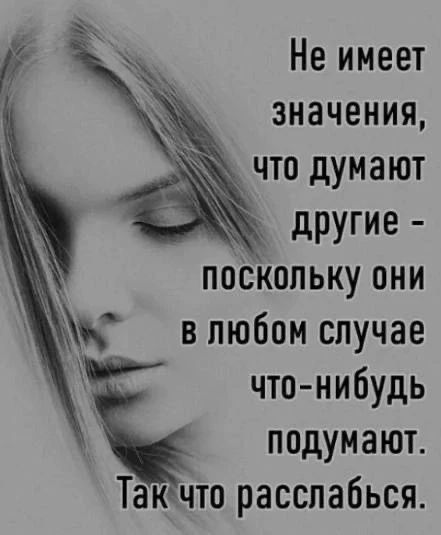 Не имеет значения, что думают другие - поскольку они в любом случае что-нибудь подумают. Так что расслабься.