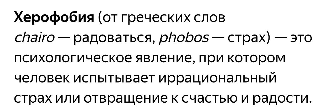 Херофобия (от греческих слов chairo — радоваться, phobos — страх) — это психологическое явление, при котором человек испытывает иррациональный страх или отвращение к счастью и радости.