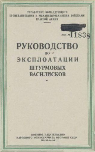 УПРАВЛЕНИЕ КОМАНДУЮЩЕГО БРОНЕТАНКОВЫМИ И МЕХАНИЗИРОВАННЫМИ ВОЙСКАМИ КРАСНОЙ АРМИИ Экз. № 11838 РУКОВОДСТВО ПО ЭКСПЛОАТАЦИИ ШТУРМОВЫХ ВАСИЛИСКОВ ВОЕННОЕ ИЗДАТЕЛЬСТВО НАРОДНОГО КОМИССАРИАТА ОБОРОНЫ СССР МОСКВА-1946