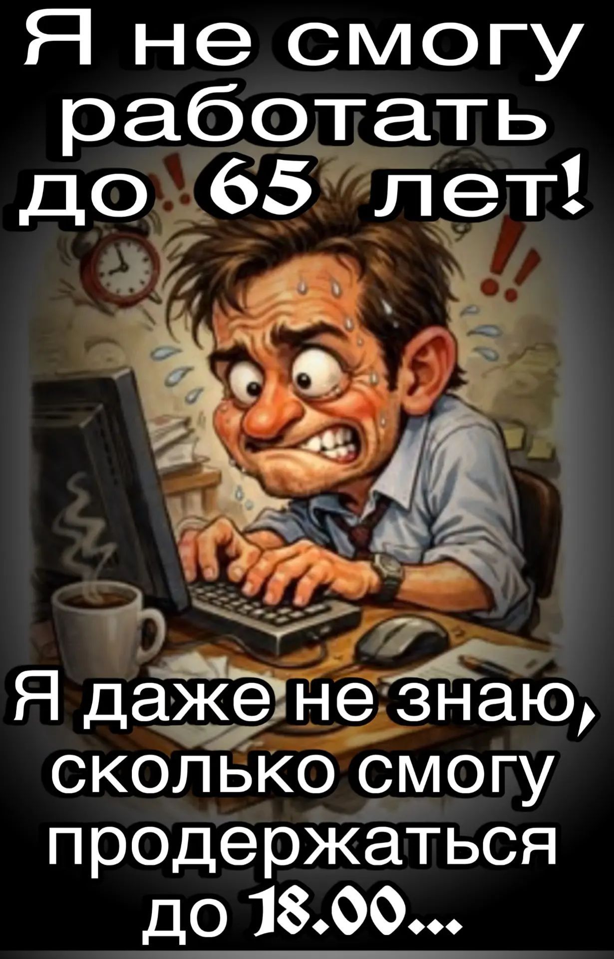 Я не смогу работать до 65 лет! Я даже не знаю, сколько смогу продержаться до 18.00...
