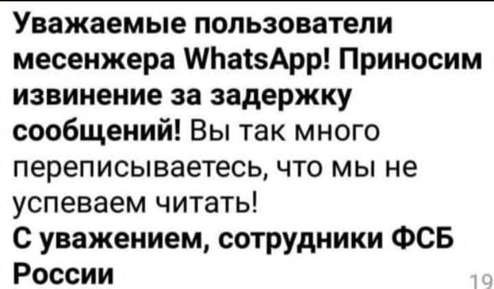 Уважаемые пользователи месенджера WhatsApp! Приносим извинение за задержку сообщений! Вы так много переписываетесь, что мы не успеваем читать! С уважением, сотрудники ФСБ России
