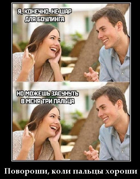 Я, конечно, не шар для боулинга
НО МОЖЕШЬ ЗАСУНУТЬ В МЕНЯ ТРИ ПАЛЬЦА
Повороши, коли пальцы хороши