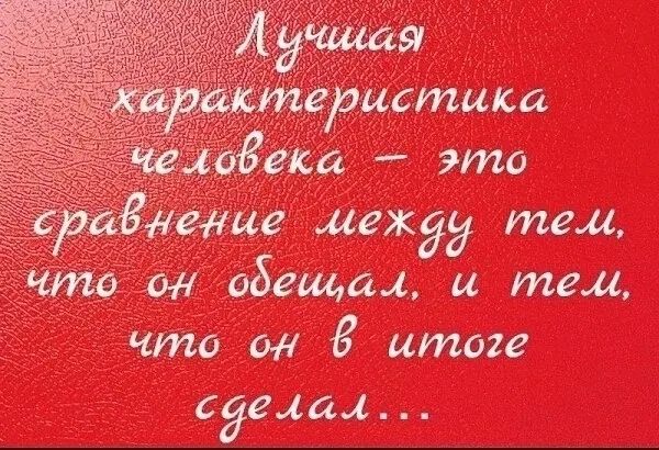 Лучшая характеристика человека – это сравнение между тем, что он обещал, и тем, что он в итоге сделал...