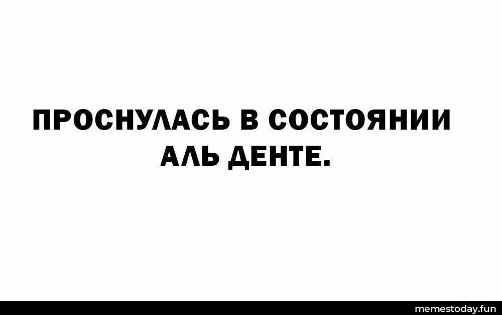 ПРОСНУЛАСЬ В СОСТОЯНИИ АЛЬ ДЕНТЕ.