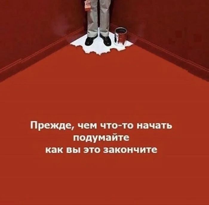 Прежде, чем что-то начать подумайте как вы это закончите