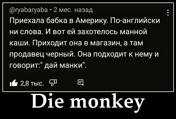 @ryabaryuba • 2 мес. назад Приехала бабка в Америку. По-английски ни слова. И вот ей захотелось манной каши. Приходит она в магазин, а там продавец черный. Она подходит к нему и говорит: